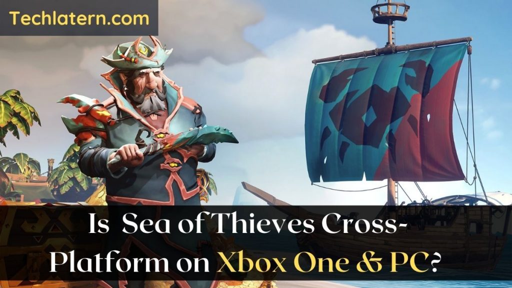 Is Sea of Thieves Cross-Platform on Xbox One & PC?